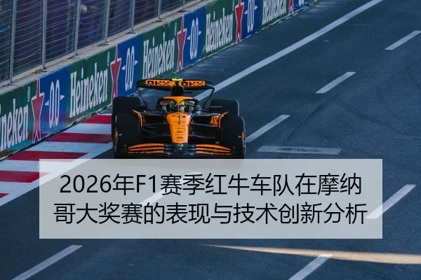 2026年F1赛季红牛车队在摩纳哥大奖赛的表现与技术创新分析