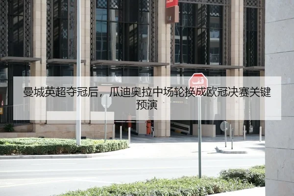 曼城英超夺冠后，瓜迪奥拉中场轮换成欧冠决赛关键预演
