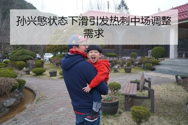 孙兴慜状态下滑引发热刺中场调整需求