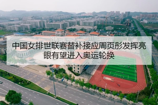 中国女排世联赛替补接应周页彤发挥亮眼有望进入奥运轮换
