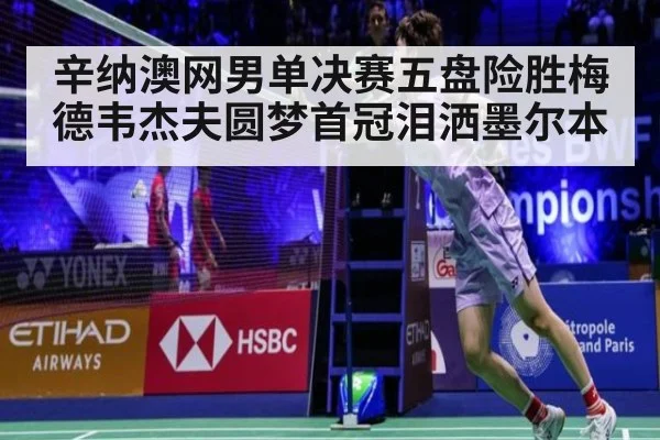 辛纳澳网男单决赛五盘险胜梅德韦杰夫圆梦首冠泪洒墨尔本